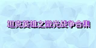 坦克英雄之激光战争合集