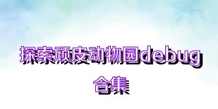探索顽皮动物园debug合集
