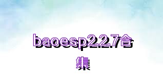 baoesp2.2.7合集