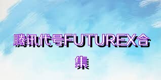 腾讯代号FUTUREX合集