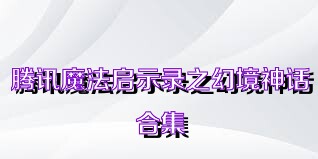 腾讯魔法启示录之幻境神话合集