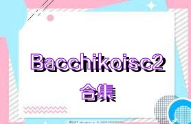 Bacchikoisc2合集