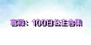 宫殿：100日公主合集