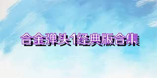 合金弹头1经典版合集