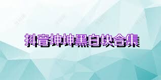抖音坤坤黑白块合集