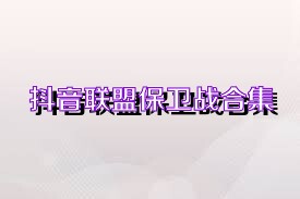 抖音联盟保卫战合集