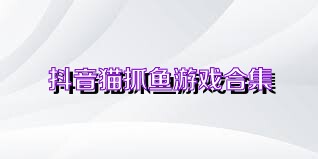 抖音猫抓鱼游戏合集