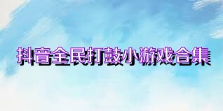 抖音全民打鼓小游戏合集