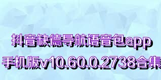 抖音缺德导航语音包app手机版v10.60.0.2738合集