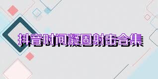 抖音时间凝固射击合集