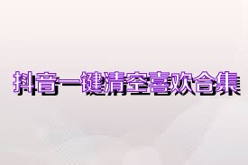 抖音一键清空喜欢合集