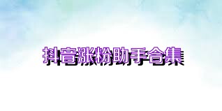 抖音涨粉助手合集