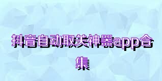 抖音自动取关神器app合集