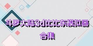 斗罗大陆3d比比东模拟器合集