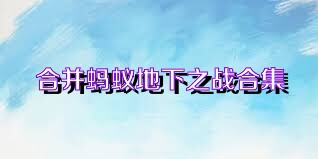 合并蚂蚁地下之战合集
