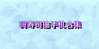 嗨寿司抽手机合集