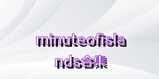 minuteofislands合集