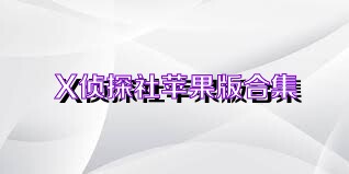 X侦探社苹果版合集