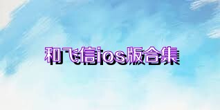 和飞信ios版合集