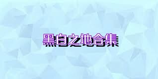 黑白之地合集