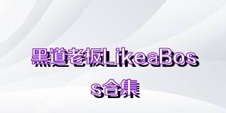黑道老板LikeaBoss合集