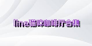 line猫咪咖啡厅合集