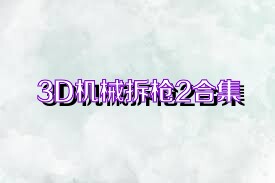 3D机械拆枪2合集