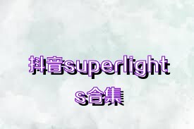 抖音superlights合集