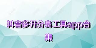 抖音多开分身工具app合集