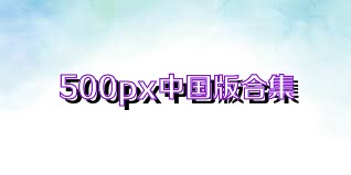 500px中国版合集