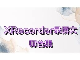 XRecorder录屏大师合集