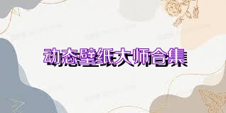 动态壁纸大师合集