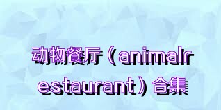动物餐厅（animalrestaurant）合集