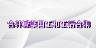 合并城堡国王和王后合集