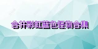合并彩虹蓝色怪物合集