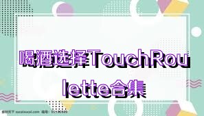 喝酒选择TouchRoulette合集