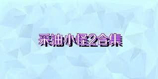采油小怪2合集