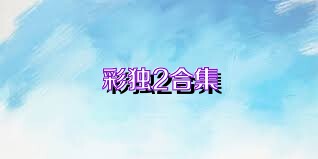 彩独2合集