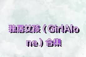 独居女孩（GirlAlone）合集