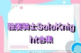 独奏骑士SoloKnight合集
