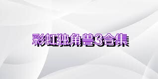 彩虹独角兽3合集