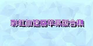 彩虹加速器苹果版合集