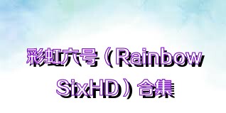 彩虹六号（RainbowSixHD）合集