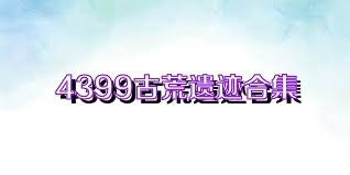4399古荒遗迹合集