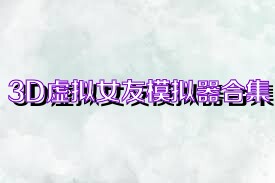 3D虚拟女友模拟器合集