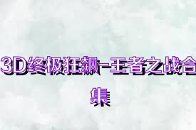 3D终极狂飙-王者之战合集