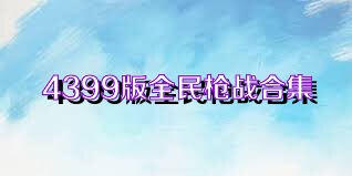 4399版全民枪战合集