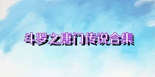 斗罗之唐门传说合集