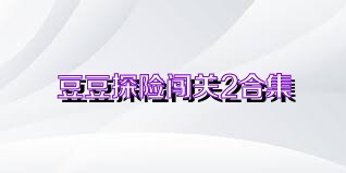 豆豆探险闯关2合集