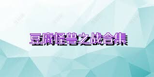 豆腐怪兽之战合集